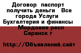 Договор, паспорт, получить деньги - Все города Услуги » Бухгалтерия и финансы   . Мордовия респ.,Саранск г.
